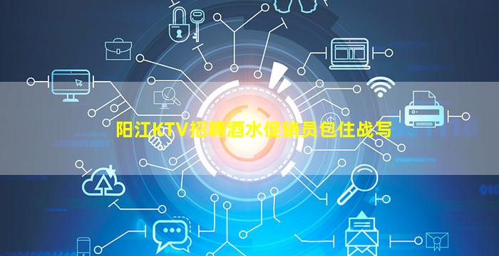 阳江KTV招聘酒水促销员包住战写